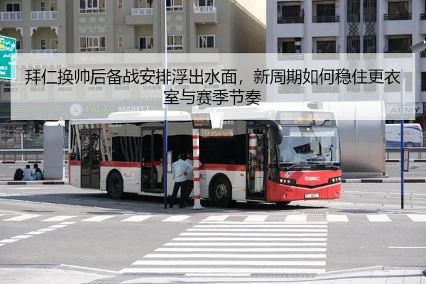 拜仁换帅后备战安排浮出水面，新周期如何稳住更衣室与赛季节奏