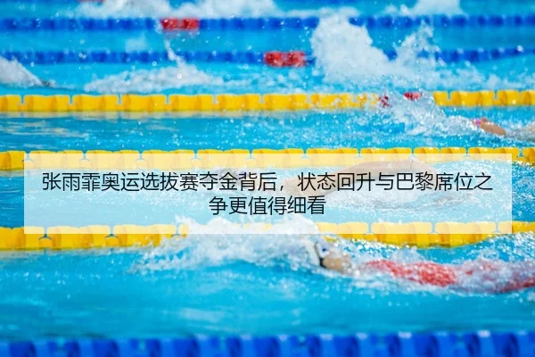 张雨霏奥运选拔赛夺金背后，状态回升与巴黎席位之争更值得细看